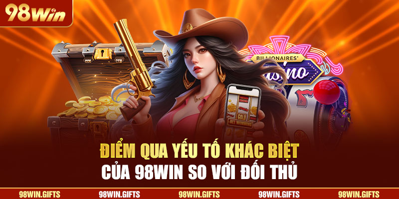 Điểm qua yếu tố khác biệt của 98Win so với đối thủ