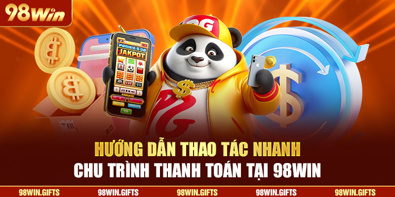 Hướng dẫn thao tác nhanh chu trình thanh toán tại 98Win